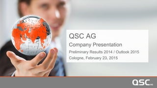 QSC AG
Company Presentation
Preliminary Results 2014 / Outlook 2015
Cologne, February 23, 2015
 