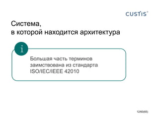 Система,
в которой находится архитектура
Большая часть терминов
заимствована из стандарта
ISO/IEC/IEEE 42010
12/60(65)
i
 