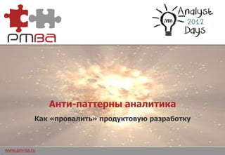 Анти-паттерны аналитика
           Как «провалить» продуктовую разработку



www.pm-ba.ru
 