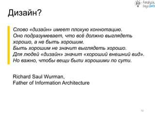 Дизайн?
10
Слово «дизайн» имеет плохую коннотацию.
Оно подразумевает, что всё должно выглядеть
хорошо, а не быть хорошим.
Быть хорошим не значит выглядеть хорошо.
Для людей «дизайн» значит «хороший внешний вид».
Но важно, чтобы вещи были хорошими по сути.
Richard Saul Wurman,
Father of Information Architecture
 