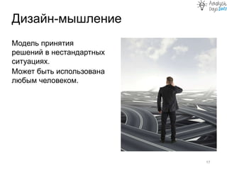 Дизайн-мышление
17
Модель принятия
решений в нестандартных
ситуациях.
Может быть использована
любым человеком.
 