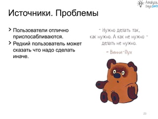 Источники. Проблемы
23
› Пользователи отлично
приспосабливаются.
› Редкий пользователь может
сказать что надо сделать
иначе.
 