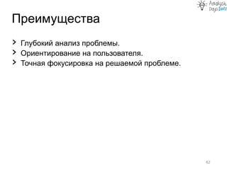 Преимущества
62
› Глубокий анализ проблемы.
› Ориентирование на пользователя.
› Точная фокусировка на решаемой проблеме.
 