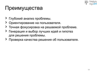 Преимущества
64
› Глубокий анализ проблемы.
› Ориентирование на пользователя.
› Точная фокусировка на решаемой проблеме.
› Генерация и выбор лучших идей и гипотез
для решения проблемы.
› Проверка качества решения об пользователя.
 