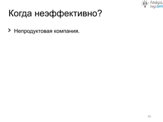 Когда неэффективно?
65
› Непродуктовая компания.
 
