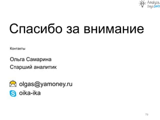 Спасибо за внимание
79
Контакты
Ольга Самарина
Старший аналитик
olgas@yamoney.ru
oika-ika
 
