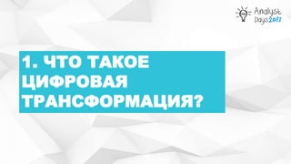 1. ЧТО ТАКОЕ
ЦИФРОВАЯ
ТРАНСФОРМАЦИЯ?
 