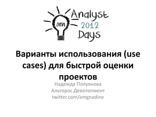 Варианты использования (use
 cases) для быстрой оценки
          проектов
        Надежда Полуянова
       Альторос Девелопмент
       twitter.com/amgnadine
 