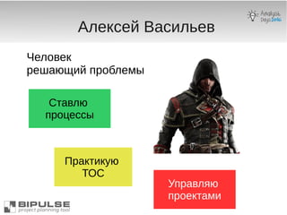 Алексей Васильев
Человек
решающий проблемы
Управляю
проектами
Ставлю
процессы
Практикую
ТОС
 