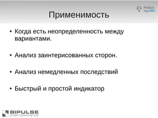 Применимость
● Когда есть неопределенность между
вариантами.
● Анализ заинтерисованных сторон.
● Анализ немедленных последствий
● Быстрый и простой индикатор
 