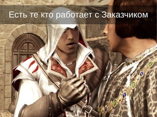 Есть те кто работает с Заказчиком
 