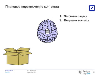 Анна Лопатухина
Analyst Days 2016Identifier
Deutsche Bank
Плановое переключение контекста
4/22/2016 7:32:06 PM 2010 DB Blue template
21
1. Закончить задачу
2. Выгрузить контекст
 