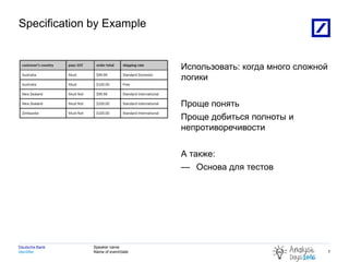Identifier
Deutsche Bank Speaker name
Name of event/date
Specification by Example
Использовать: когда много сложной
логики
Проще понять
Проще добиться полноты и
непротиворечивости
А также:
— Основа для тестов
4/22/2016 2010 DB Blue template
7
 