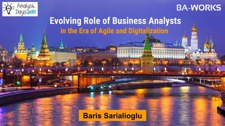 Evolving Role of Business Analysts
in the Era of Agile and Digitalization
Baris Sarialioglu
 