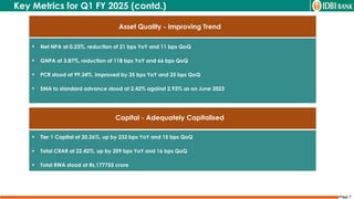 Page 7
Asset Quality - Improving Trend
 Tier 1 Capital at 20.26%, up by 233 bps YoY and 15 bps QoQ
 Total CRAR at 22.42%, up by 209 bps YoY and 16 bps QoQ
 Total RWA stood at Rs.177755 crore
Capital - Adequately Capitalised
Key Metrics for Q1 FY 2025 (contd.)
 Net NPA at 0.23%, reduction of 21 bps YoY and 11 bps QoQ
 GNPA at 3.87%, reduction of 118 bps YoY and 66 bps QoQ
 PCR stood at 99.34%, improved by 35 bps YoY and 25 bps QoQ
 SMA to standard advance stood at 2.42% against 2.93% as on June 2023
 