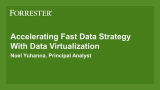 Accelerating Fast Data Strategy
With Data Virtualization
Noel Yuhanna, Principal Analyst
 