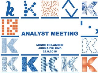 1
ANALYST MEETING
MIKKO HELANDER
JUKKA ERLUND
22.9.2016
 