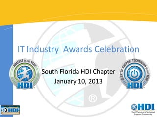 IT Industry Awards Celebration

     South Florida HDI Chapter
         January 10, 2013
 
