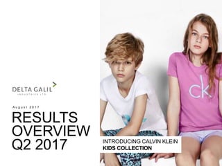 RESULTS
OVERVIEW
Q2 2017
A u g u s t 2 0 1 7
INTRODUCING CALVIN KLEIN
KIDS COLLECTION
 