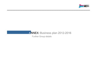 ANNEX: Business plan 2012-2016
  Further Group details
 