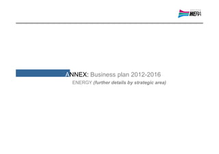 ANNEX: Business plan 2012-2016
  ENERGY (further details by strategic area)
 
