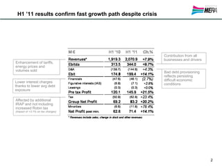 H1 ’11 results confirm fast growth path despite crisis




                                                          Contribution from all
                                                          businesses and drivers
Enhancement of tariffs,
energy prices and
volumes sold                                              Bad debt provisioning
                                                          reflects persisting
                                                          difficult economic
Lower interest charges
                                                          conditions
thanks to lower avg debt
exposure

Affected by additional
IRAP and not including
increased Robin tax
(impact of +3.1% on tax charges)




                                                                                   2
 
