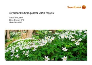 Swedbank’s first quarter 2013 results
Michael Wolf, CEO
        Wolf
Göran Bronner, CFO
Håkan Berg, CRO
 