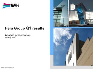 Hera Group Q1 results
Analyst presentation
15th May 2012
www.gruppohera.it
 