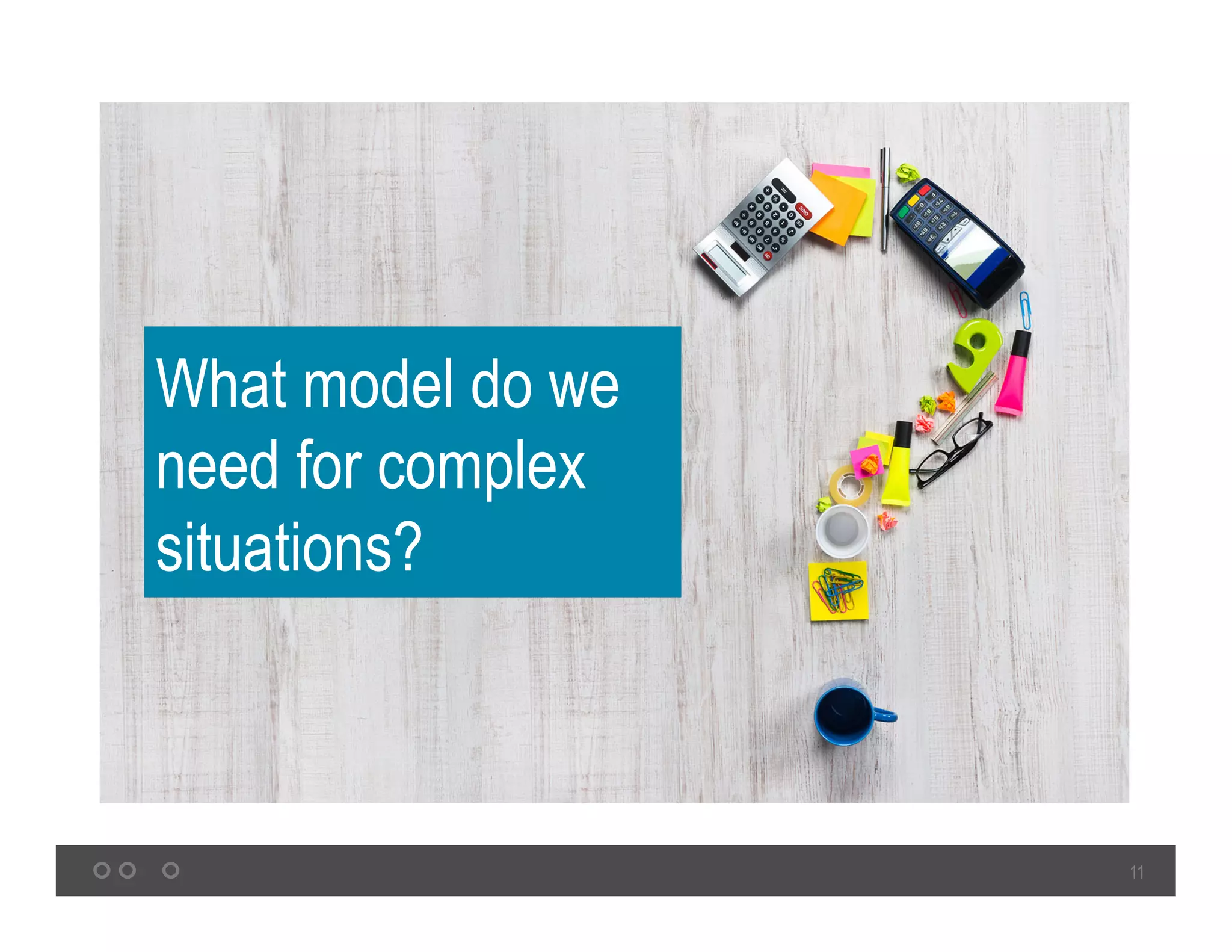 11
What model do we
need for complex
situations?
 