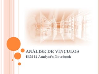 ANÁLISE DE VÍNCULOS
IBM I2 Analyst's Notebook

 