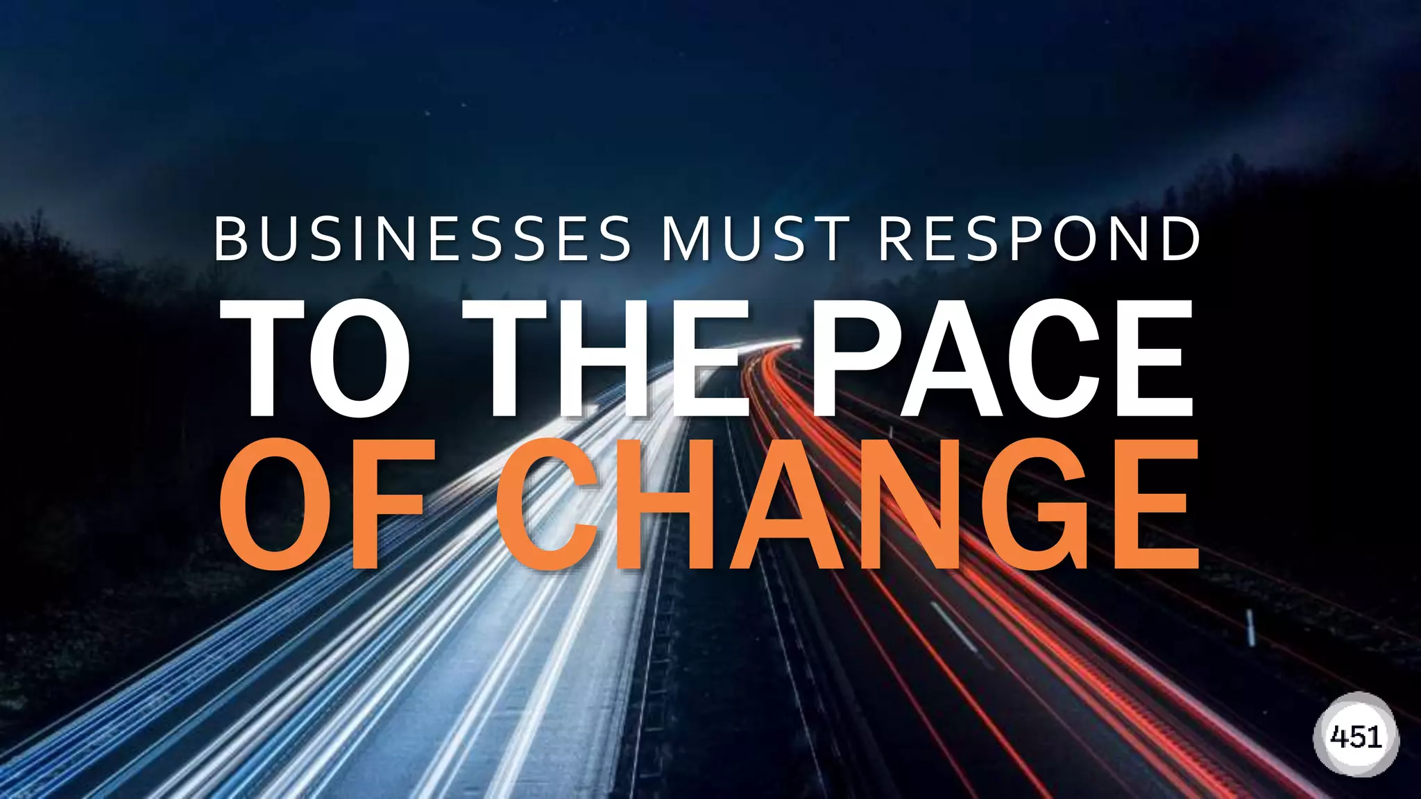 451RESEARCH.COM
©2018 451 Research. All Rights Reserved.
451RESEARCH.COM
©2018 451 Research. All Rights Reserved. 3
BUSINESSES MUST RESPOND
TO THE PACE
OF CHANGE
 