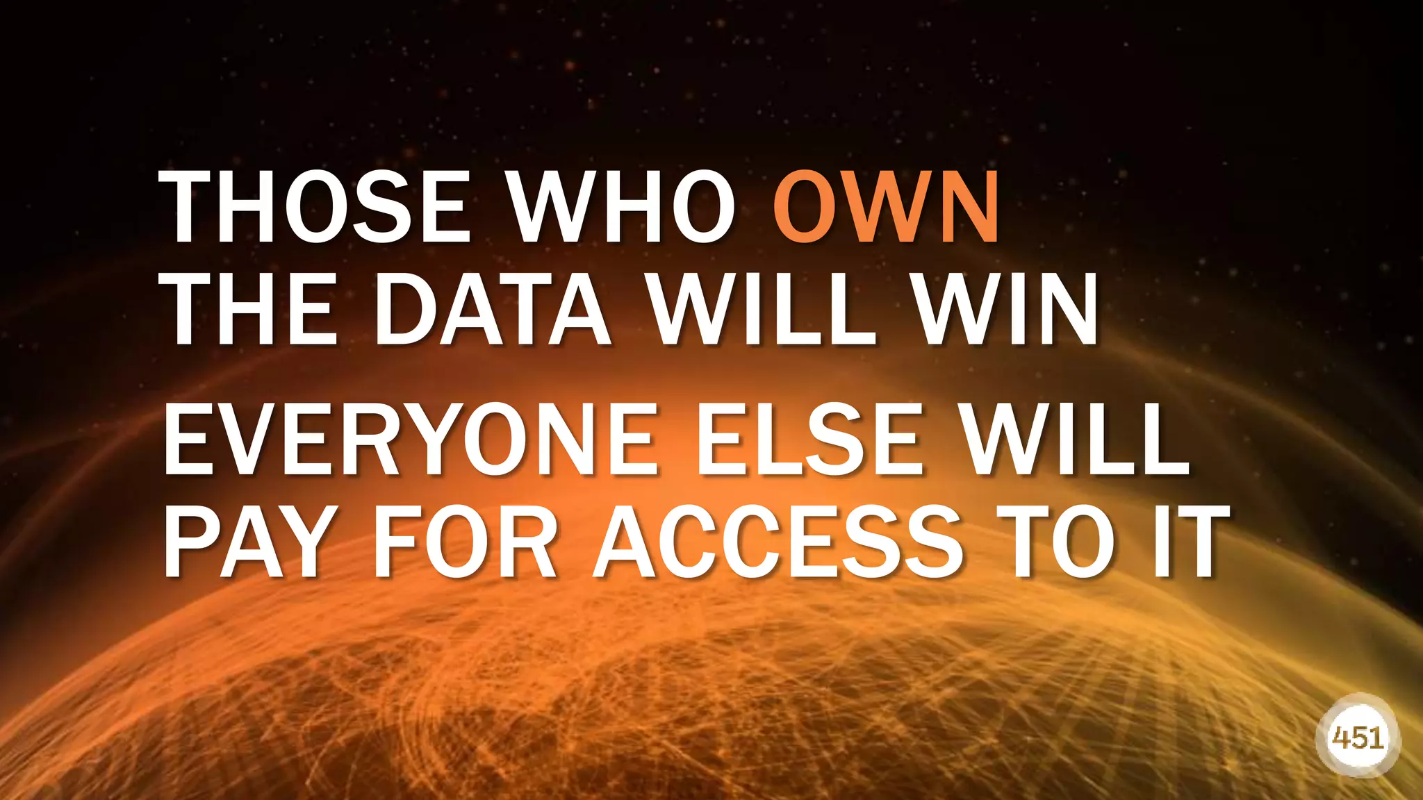451RESEARCH.COM
©2018 451 Research. All Rights Reserved.
451RESEARCH.COM
©2018 451 Research. All Rights Reserved. 13
THOSE WHO OWN
THE DATA WILL WIN
EVERYONE ELSE WILL
PAY FOR ACCESS TO IT
 