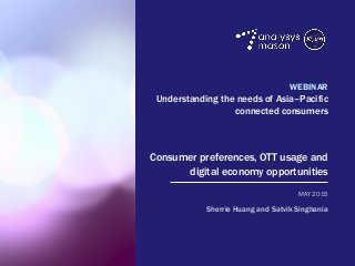 Understanding the needs of Asia–Pacific connected consumers
© Analysys Mason Limited 2015
WEBINAR
Understanding the needs of Asia–Pacific
connected consumers
Consumer preferences, OTT usage and
digital economy opportunities
Sherrie Huang and Satvik Singhania
MAY 2015
 