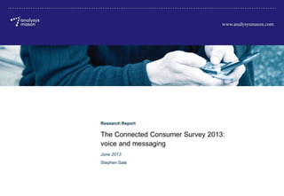 © Analysys Mason Limited 2013
The Connected Consumer Survey 2013: voice and messaging
Research Report
The Connected Consumer Survey 2013:
voice and messaging
June 2013
Stephen Sale
 