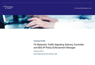 © Analysys Mason Limited 2015
F5 Networks’ Traffix Signaling Delivery Controller and BIG-IP Policy Enforcement Manager
Company Profile
F5 Networks’ Traffix Signaling Delivery Controller
and BIG-IP Policy Enforcement Manager
February 2015
Glen Ragoonanan and Gorkem Yigit
 