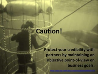 Toronto | June 12–14, 2013 | #SESTO | @SESConf
@gprzyklenk
Caution!
Protect your credibility with
partners by maintaining an
objective point-of-view on
business goals.
Photo credit: http://www.flickr.com/photos/jfsyffert/5609791174
 