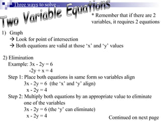 Two Variable Equations * Remember that if there are 2 variables, it requires 2 equations Three ways  to solve .. <ul><li>G...