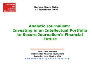Analytic Journalism:  Investing in an Intellectual Portfolio to Secure Journalism's Financial Future Durban, South Africa 11 September 2006 