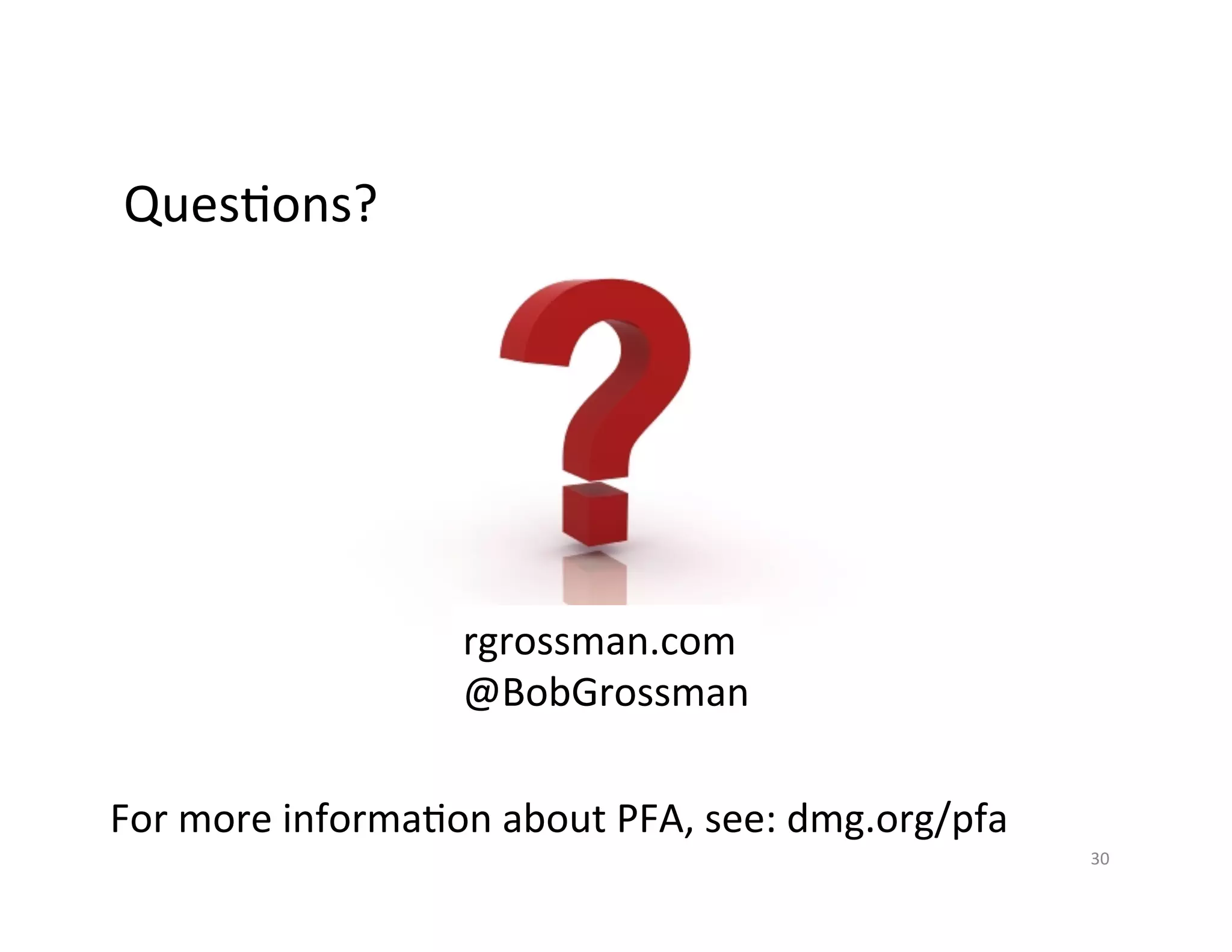 Ques*ons?	
  
30	
  
For	
  more	
  informa*on	
  about	
  PFA,	
  see:	
  dmg.org/pfa	
  
rgrossman.com	
  
@BobGrossman	
  
 