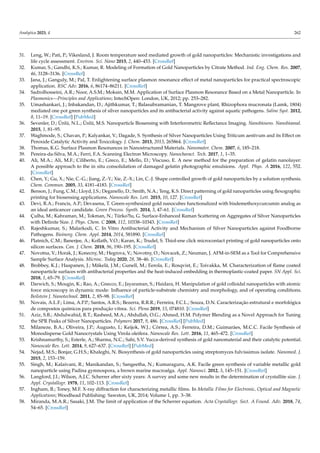 Analytica 2023, 4 262
31. Leng, W.; Pati, P.; Vikesland, J. Room temperature seed mediated growth of gold nanoparticles: Mechanistic investigations and
life cycle assessment. Environ. Sci. Nano 2015, 2, 440–453. [CrossRef]
32. Kumar, S.; Gandhi, K.S.; Kumar, R. Modeling of Formation of Gold Nanoparticles by Citrate Method. Ind. Eng. Chem. Res. 2007,
46, 3128–3136. [CrossRef]
33. Jana, J.; Ganguly, M.; Pal, T. Enlightening surface plasmon resonance effect of metal nanoparticles for practical spectroscopic
application. RSC Adv. 2016, 6, 86174–86211. [CrossRef]
34. Sadrolhosseini, A.R.; Noor, A.S.M.; Moksin, M.M. Application of Surface Plasmon Resonance Based on a Metal Nanoparticle. In
Plasmonics—Principles and Applications; IntechOpen: London, UK, 2012; pp. 253–282.
35. Umashankari, J.; Inbakandan, D.; Ajithkumar, T.; Balasubramanian, T. Mangrove plant, Rhizophora mucronata (Lamk, 1804)
mediated one pot green synthesis of silver nanoparticles and its antibacterial activity against aquatic pathogens. Saline Syst. 2012,
8, 11–19. [CrossRef] [PubMed]
36. Sevenler, D.; Ünlü, N.L.; Ünlü, M.S. Nanoparticle Biosensing with Interferometric Reflectance Imaging. Nanobiosens. Nanobioanal.
2015, 1, 81–95.
37. Waghmode, S.; Chavan, P.; Kalyankar, V.; Dagade, S. Synthesis of Silver Nanoparticles Using Triticum aestivum and its Effect on
Peroxide Catalytic Activity and Toxicology. J. Chem. 2013, 2013, 265864. [CrossRef]
38. Thomas, K.G. Surface Plasmon Resonances in Nanostructured Materials. Nanomater. Chem. 2007, 6, 185–218.
39. Pereira-da-Silva, M.A.; Ferri, F.A. Scanning Electron Microscopy. Nanocharact. Tech. 2017, 1, 1–35.
40. Ali, M.A.; Ali, M.F.; Ciliberto, E.; Greco, E.; Mello, D.; Viscuso, E. A new method for the preparation of gelatin nanolayer:
A possible approach to the in situ consolidation of damaged gelatin photographic emulsions. Appl. Phys. A 2016, 122, 552.
[CrossRef]
41. Chen, Y.; Gu, X.; Nie, C.-G.; Jiang, Z.-Y.; Xie, Z.-X.; Lin, C.-J. Shape controlled growth of gold nanoparticles by a solution synthesis.
Chem. Commun. 2005, 33, 4181–4183. [CrossRef]
42. Benson, J.; Fung, C.M.; Lloyd, J.S.; Deganello, D.; Smith, N.A.; Teng, K.S. Direct patterning of gold nanoparticles using flexographic
printing for biosensing applications. Nanoscale Res. Lett. 2015, 10, 127. [CrossRef]
43. Devi, R.A.; Francis, A.P.; Devasena, T. Green-synthesized gold nanocubes functionalized with bisdemethoxycurcumin analog as
an ideal anticancer candidate. Green Process. Synth. 2014, 3, 47–61. [CrossRef]
44. Çulha, M.; Kahraman, M.; Tokman, N.; Türko?lu, G. Surface-Enhanced Raman Scattering on Aggregates of Silver Nanoparticles
with Definite Size. J. Phys. Chem. C 2008, 112, 10338–10343. [CrossRef]
45. Rajeshkumar, S.; Malarkodi, C. In Vitro Antibacterial Activity and Mechanism of Silver Nanoparticles against Foodborne
Pathogens. Bioinorg. Chem. Appl. 2014, 2014, 581890. [CrossRef]
46. Platnich, C.M.; Banerjee, A.; Kollath, V.O.; Karan, K.; Trudel, S. Thiol-ene click microcontact printing of gold nanoparticles onto
silicon surfaces. Can. J. Chem. 2018, 96, 190–195. [CrossRef]
47. Novotna, V.; Horak, J.; Konecny, M.; Hegrova, V.; Novotny, O.; Novacek, Z.; Neuman, J. AFM-in-SEM as a Tool for Comprehensive
Sample Surface Analysis. Microsc. Today 2020, 28, 38–46. [CrossRef]
48. Brobbey, K.J.; Haapanen, J.; Mäkelä, J.M.; Gunell, M.; Eerola, E.; Rosqvist, E.; Toivakka, M. Characterization of flame coated
nanoparticle surfaces with antibacterial properties and the heat-induced embedding in thermoplastic-coated paper. SN Appl. Sci.
2018, 1, 65–79. [CrossRef]
49. Darwich, S.; Mougin, K.; Rao, A.; Gnecco, E.; Jayaraman, S.; Haidara, H. Manipulation of gold colloidal nanoparticles with atomic
force microscopy in dynamic mode: Influence of particle-substrate chemistry and morphology, and of operating conditions.
Beilstein J. Nanotechnol. 2011, 2, 85–98. [CrossRef]
50. Novais, A.L.F.; Lima, A.P.P.; Santos, A.R.S.; Bezerra, R.R.R.; Ferreira, F.C.L.; Souza, D.N. Caracterização estrutural e morfológica
de compostos químicos para produção vítrea. Sci. Plena 2019, 15, 074810. [CrossRef]
51. Aziz, S.B.; Abdulwahid, R.T.; Rasheed, M.A.; Abdullah, O.G.; Ahmed, H.M. Polymer Blending as a Novel Approach for Tuning
the SPR Peaks of Silver Nanoparticles. Polymers 2017, 9, 486. [CrossRef] [PubMed]
52. Milaneze, B.A.; Oliveira, J.P.; Augusto, I.; Keijok, W.J.; Côrrea, A.S.; Ferreira, D.M.; Guimarães, M.C.C. Facile Synthesis of
Monodisperse Gold Nanocrystals Using Virola oleifera. Nanoscale Res. Lett. 2016, 11, 465–472. [CrossRef]
53. Krishnamurthy, S.; Esterle, A.; Sharma, N.C.; Sahi, S.V. Yucca-derived synthesis of gold nanomaterial and their catalytic potential.
Nanoscale Res. Lett. 2014, 9, 627–637. [CrossRef] [PubMed]
54. Nejad, M.S.; Bonjar, G.H.S.; Khaleghi, N. Biosynthesis of gold nanoparticles using streptomyces fulvissimus isolate. Nanomed. J.
2015, 2, 153–159.
55. Singh, M.; Kalaivani, R.; Manikandan, S.; Sangeetha, N.; Kumaraguru, A.K. Facile green synthesis of variable metallic gold
nanoparticle using Padina gymnospora, a brown marine macroalga. Appl. Nanosci. 2012, 3, 145–151. [CrossRef]
56. Langford, J.I.; Wilson, A.J.C. Scherrer after sixty years: A survey and some new results in the determination of crystallite size. J.
Appl. Crystallogr. 1978, 11, 102–113. [CrossRef]
57. Ingham, B.; Toney, M.F. X-ray diffraction for characterizing metallic films. In Metallic Films for Electronic, Optical and Magnetic
Applications; Woodhead Publishing: Sawston, UK, 2014; Volume 1, pp. 3–38.
58. Miranda, M.A.R.; Sasaki, J.M. The limit of application of the Scherrer equation. Acta Crystallogr. Sect. A Found. Adv. 2018, 74,
54–65. [CrossRef]
 