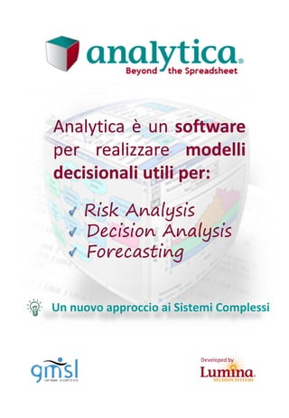Analytica è un software
per realizzare modelli
decisionali utili per:
Risk Analysis
Decision Analysis
Forecasting
Developed by
Un nuovo approccio ai Sistemi Complessi
 