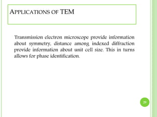 APPLICATIONS OF TEM 
Transmission electron microscope provide information 
about symmetry, distance among indexed diffraction 
provide information about unit cell size. This in turns 
allows for phase identification. 
29 
 