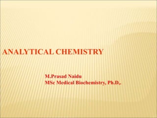 ANALYTICAL CHEMISTRY
M.Prasad Naidu
MSc Medical Biochemistry, Ph.D,.
 