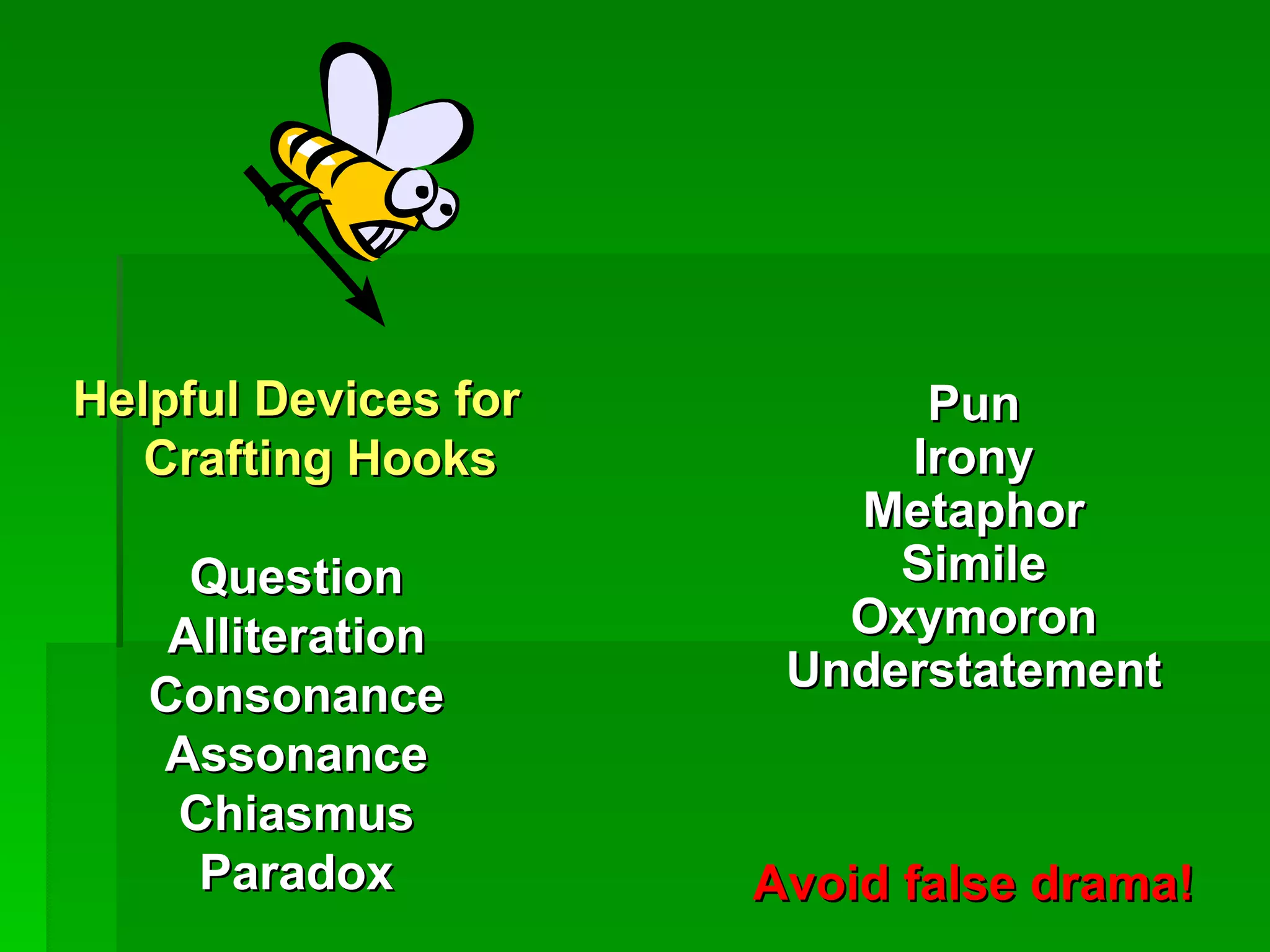 Helpful Devices for Crafting Hooks Question Alliteration Consonance Assonance Chiasmus Paradox Pun Irony Metaphor Simile Oxymoron Understatement Avoid false drama! 