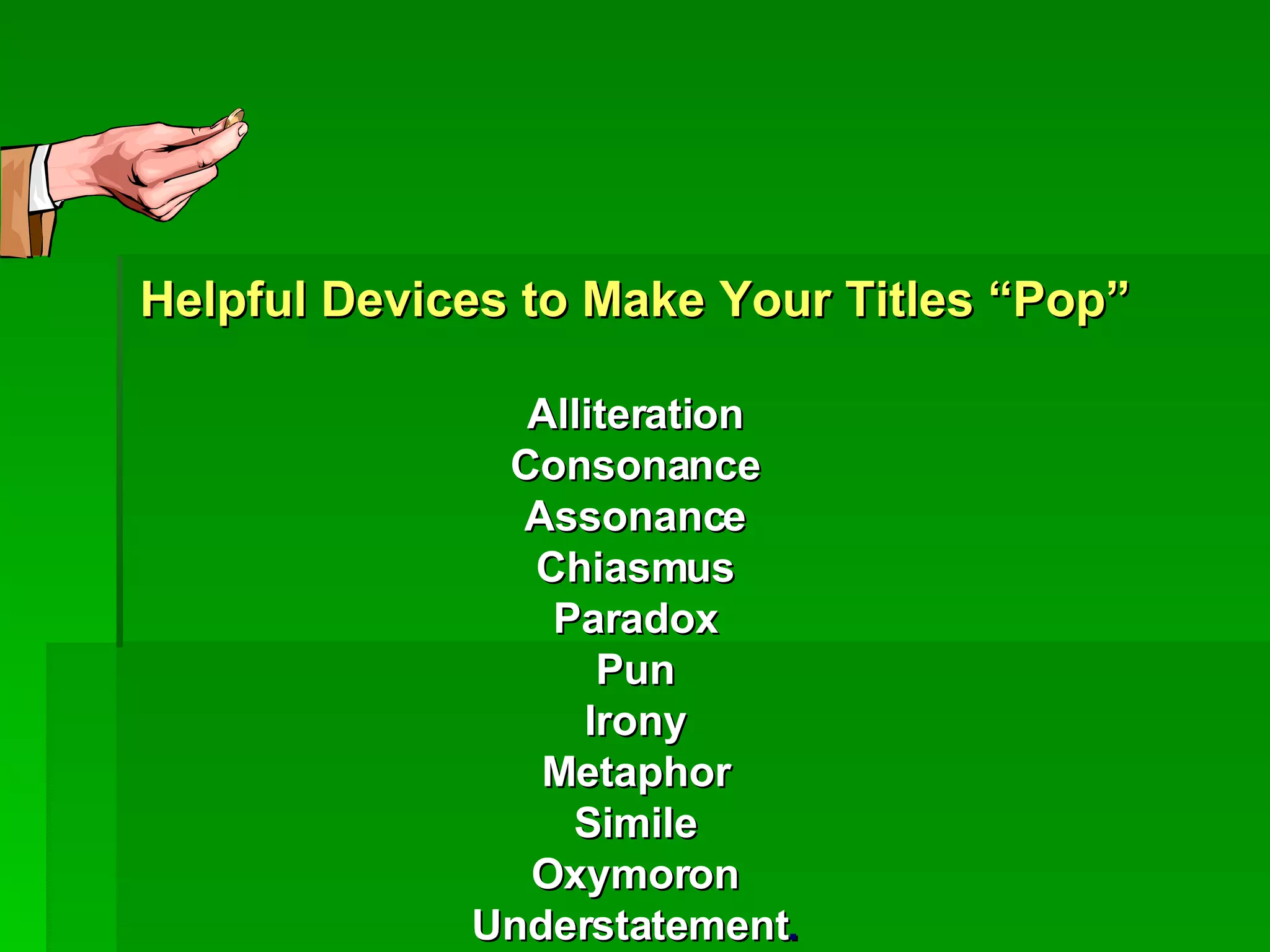 Helpful Devices to Make Your Titles “Pop” Alliteration Consonance Assonance Chiasmus Paradox Pun Irony Metaphor Simile Oxymoron Understatement . 