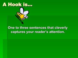 A Hook is… One to three sentences that cleverly captures your reader’s attention.  