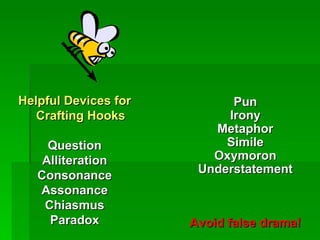 Helpful Devices for Crafting Hooks Question Alliteration Consonance Assonance Chiasmus Paradox Pun Irony Metaphor Simile Oxymoron Understatement Avoid false drama! 