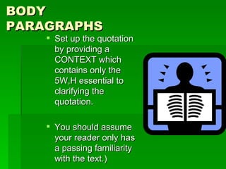 BODY PARAGRAPHS Set up the quotation by providing a CONTEXT which contains only the 5W,H essential to clarifying the quotation. You should assume your reader only has a passing familiarity with the text.) 