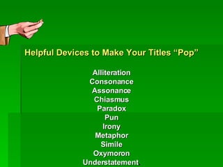 Helpful Devices to Make Your Titles “Pop” Alliteration Consonance Assonance Chiasmus Paradox Pun Irony Metaphor Simile Oxymoron Understatement . 