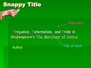 Snappy Title P rejudice,  P aternalism, and  P ride in Shakespeare’s   The Merchant of Venice Alliteration Author Title of work 